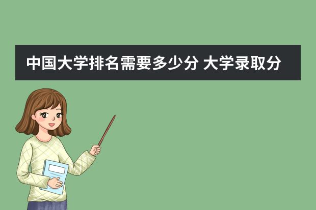 中国大学排名需要多少分 大学录取分数线及排名